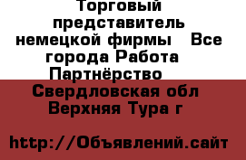 Торговый представитель немецкой фирмы - Все города Работа » Партнёрство   . Свердловская обл.,Верхняя Тура г.